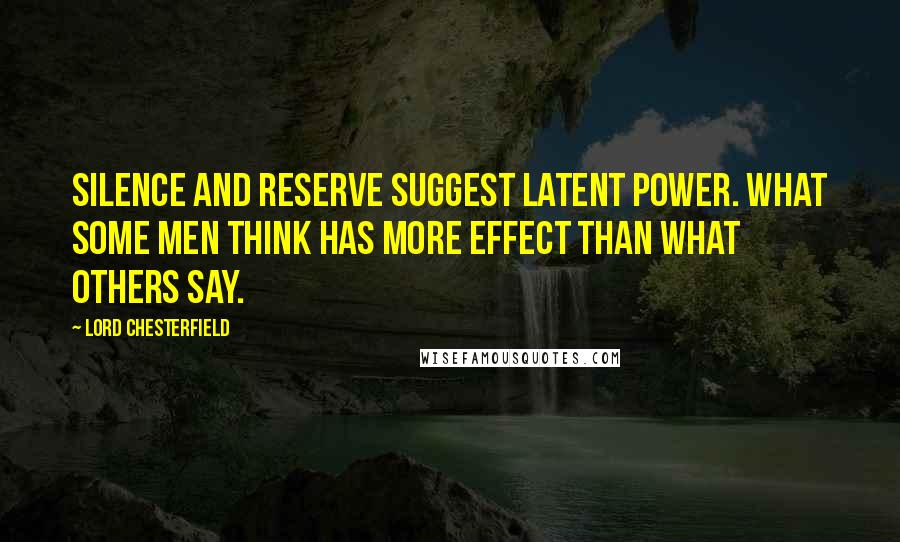 Lord Chesterfield Quotes: Silence and reserve suggest latent power. What some men think has more effect than what others say.