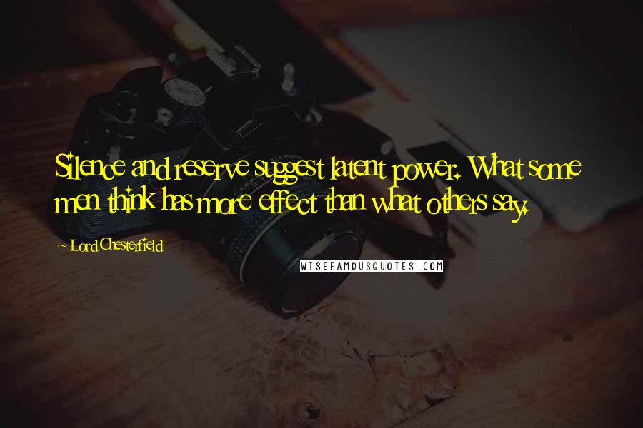 Lord Chesterfield Quotes: Silence and reserve suggest latent power. What some men think has more effect than what others say.