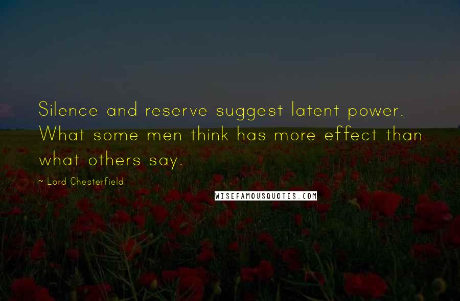 Lord Chesterfield Quotes: Silence and reserve suggest latent power. What some men think has more effect than what others say.