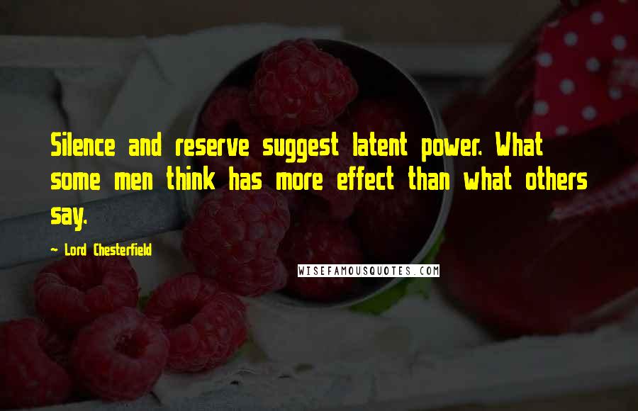 Lord Chesterfield Quotes: Silence and reserve suggest latent power. What some men think has more effect than what others say.