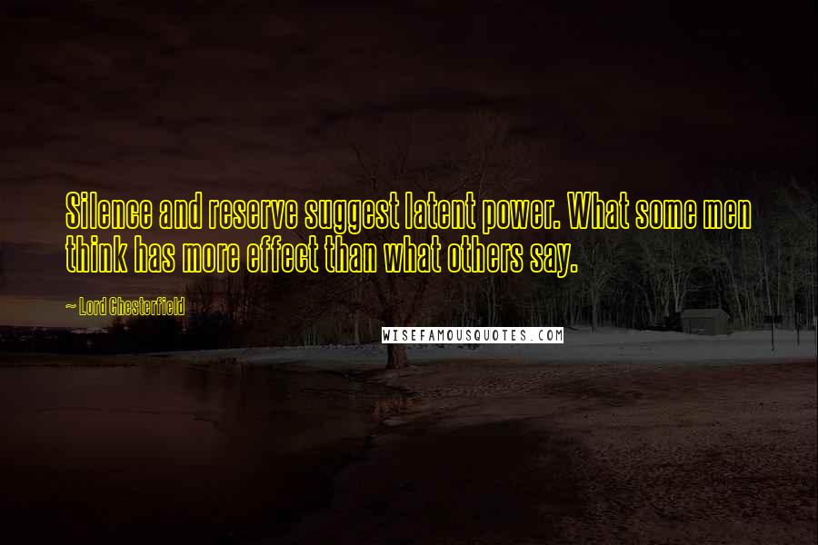 Lord Chesterfield Quotes: Silence and reserve suggest latent power. What some men think has more effect than what others say.