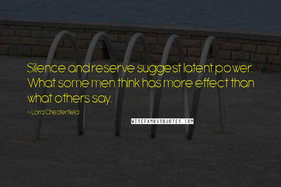 Lord Chesterfield Quotes: Silence and reserve suggest latent power. What some men think has more effect than what others say.