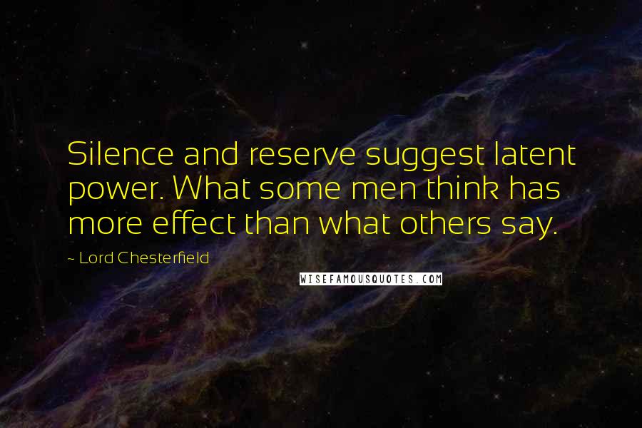 Lord Chesterfield Quotes: Silence and reserve suggest latent power. What some men think has more effect than what others say.