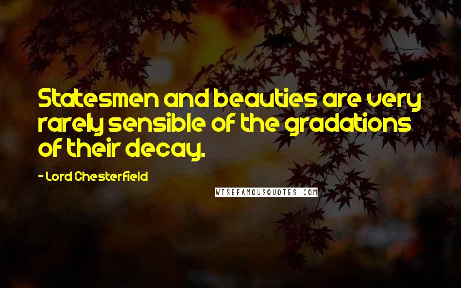 Lord Chesterfield Quotes: Statesmen and beauties are very rarely sensible of the gradations of their decay.