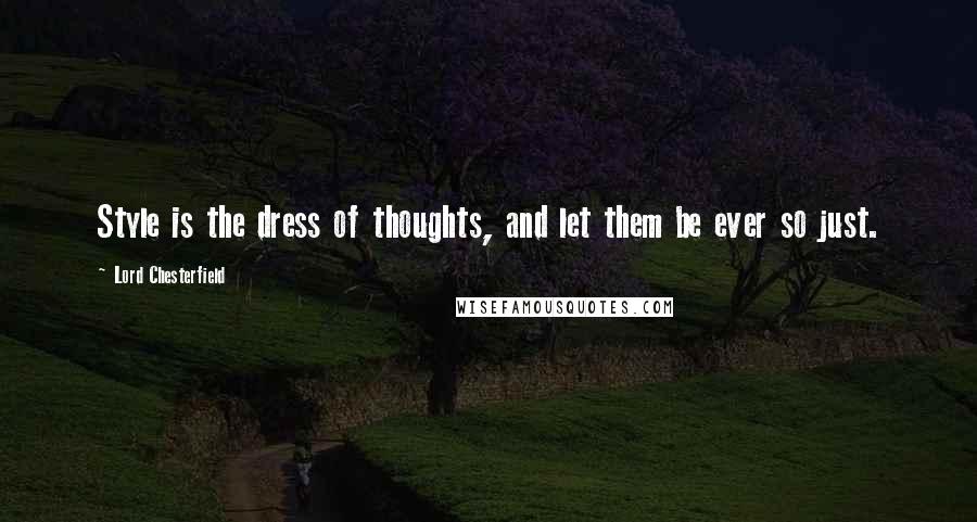 Lord Chesterfield Quotes: Style is the dress of thoughts, and let them be ever so just.