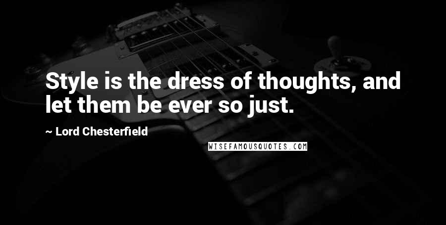 Lord Chesterfield Quotes: Style is the dress of thoughts, and let them be ever so just.