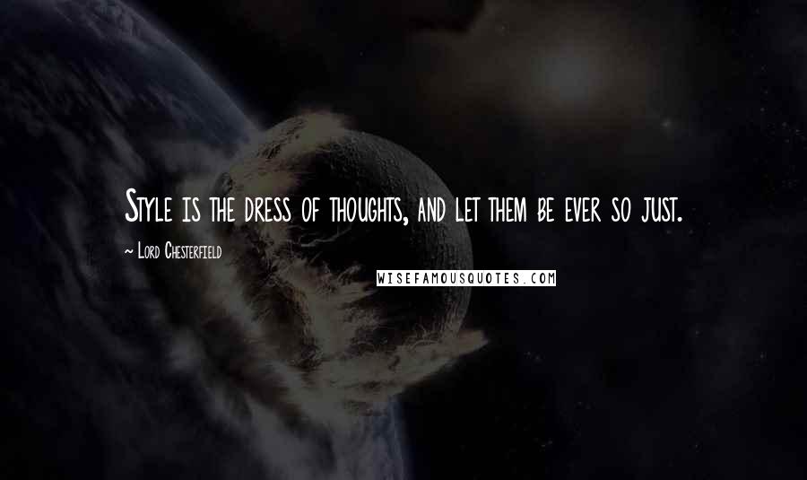 Lord Chesterfield Quotes: Style is the dress of thoughts, and let them be ever so just.