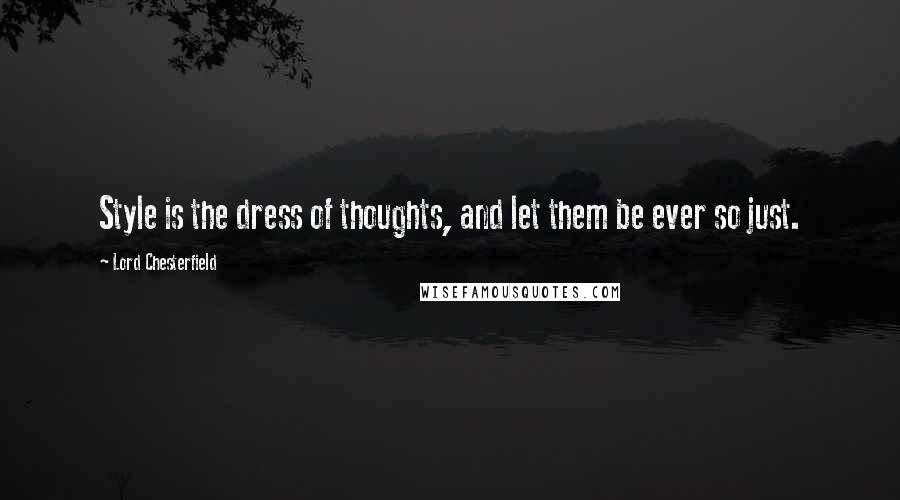 Lord Chesterfield Quotes: Style is the dress of thoughts, and let them be ever so just.