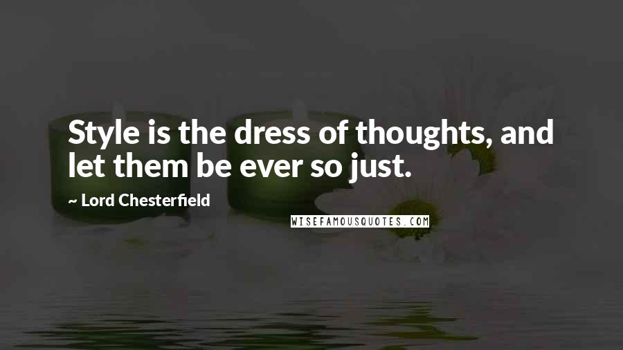 Lord Chesterfield Quotes: Style is the dress of thoughts, and let them be ever so just.