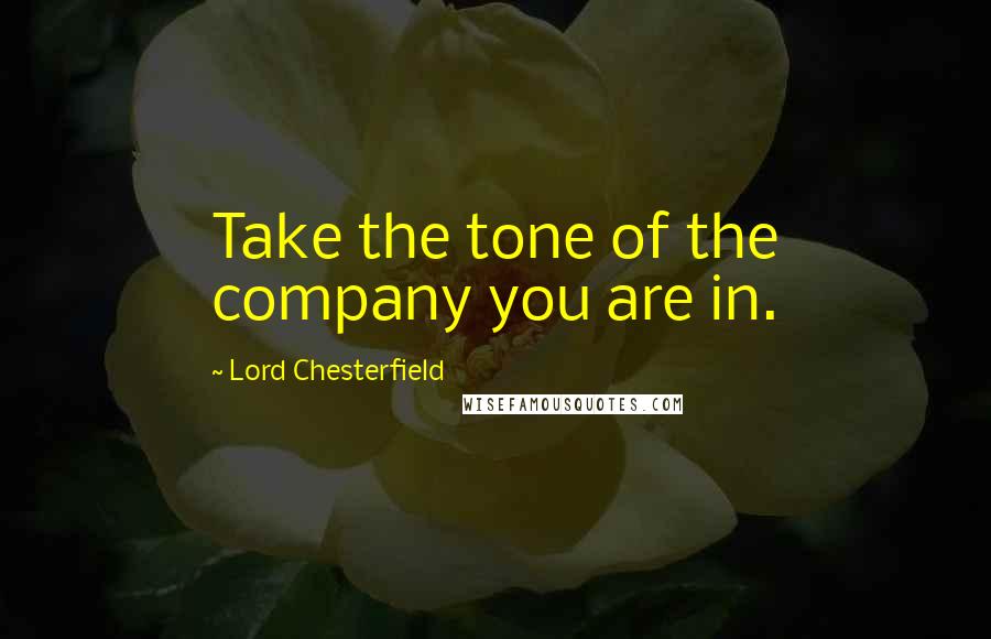 Lord Chesterfield Quotes: Take the tone of the company you are in.