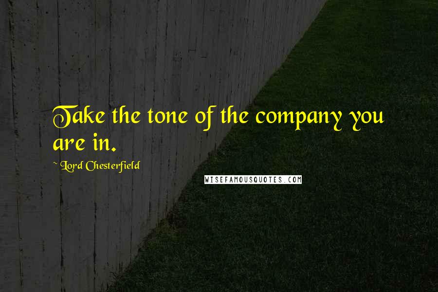 Lord Chesterfield Quotes: Take the tone of the company you are in.