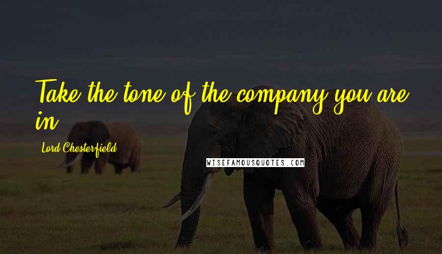 Lord Chesterfield Quotes: Take the tone of the company you are in.