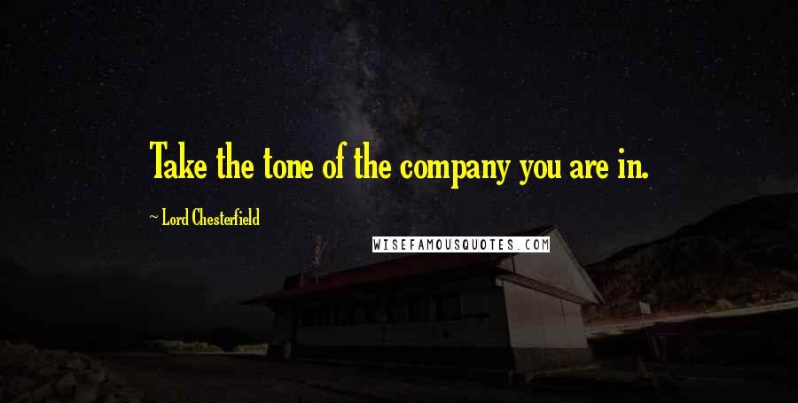 Lord Chesterfield Quotes: Take the tone of the company you are in.