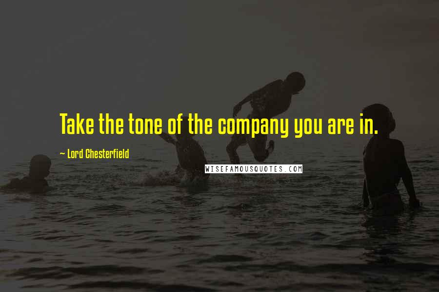 Lord Chesterfield Quotes: Take the tone of the company you are in.