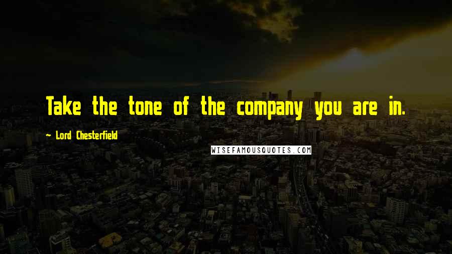 Lord Chesterfield Quotes: Take the tone of the company you are in.