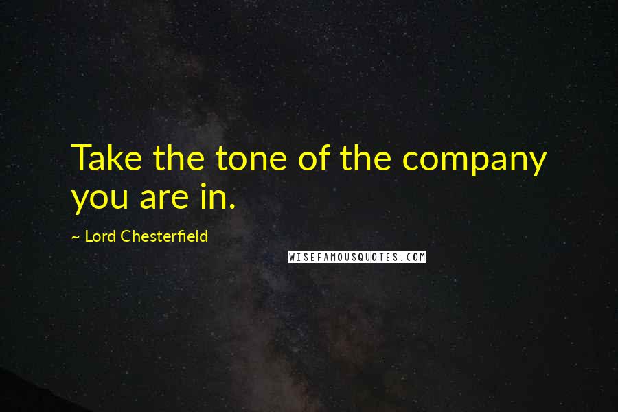 Lord Chesterfield Quotes: Take the tone of the company you are in.