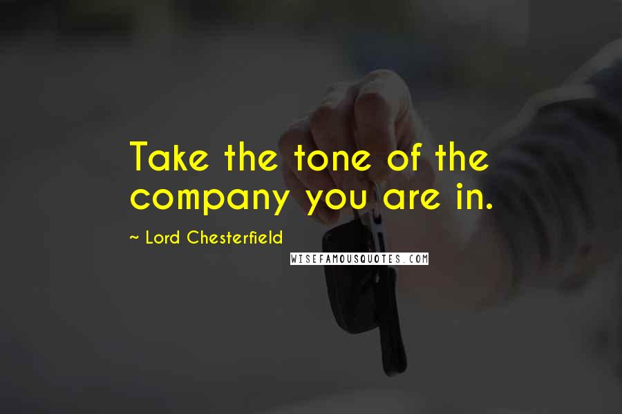 Lord Chesterfield Quotes: Take the tone of the company you are in.