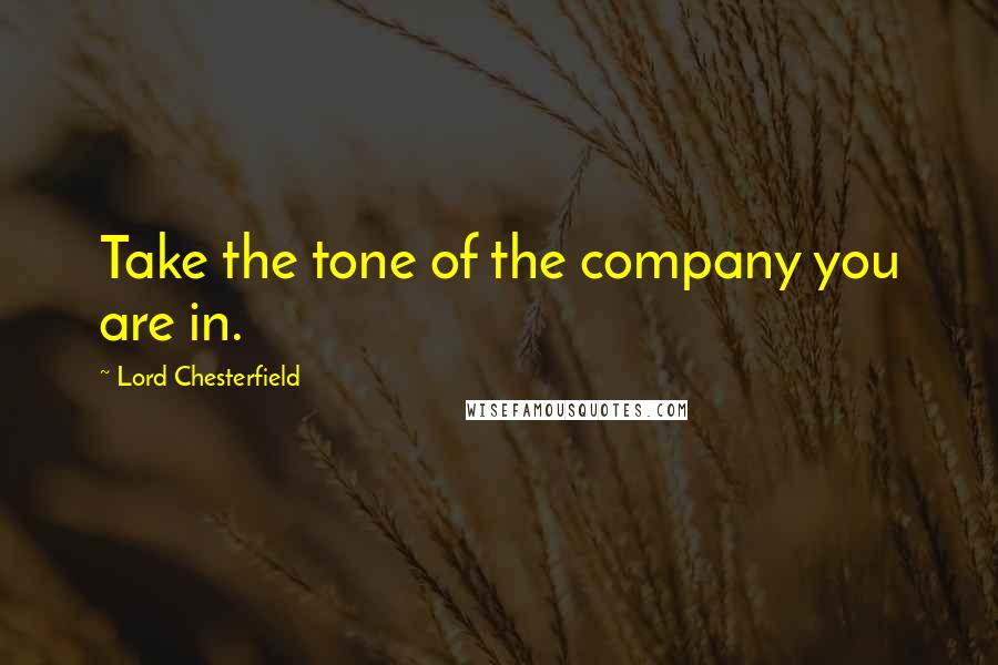 Lord Chesterfield Quotes: Take the tone of the company you are in.