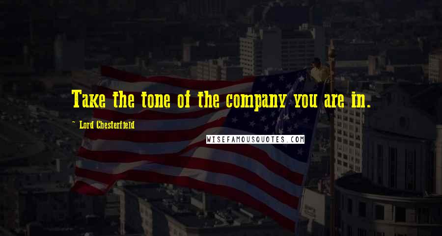 Lord Chesterfield Quotes: Take the tone of the company you are in.