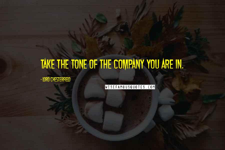 Lord Chesterfield Quotes: Take the tone of the company you are in.