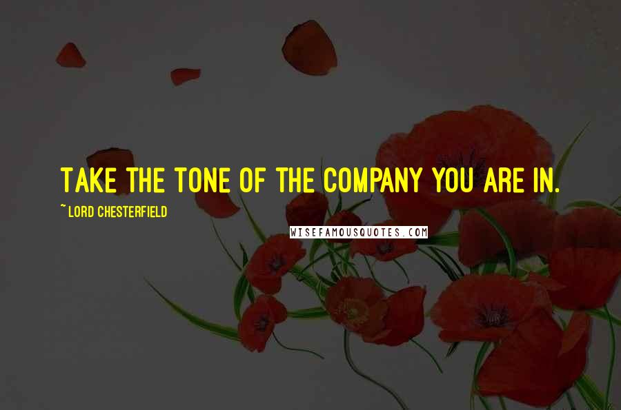 Lord Chesterfield Quotes: Take the tone of the company you are in.