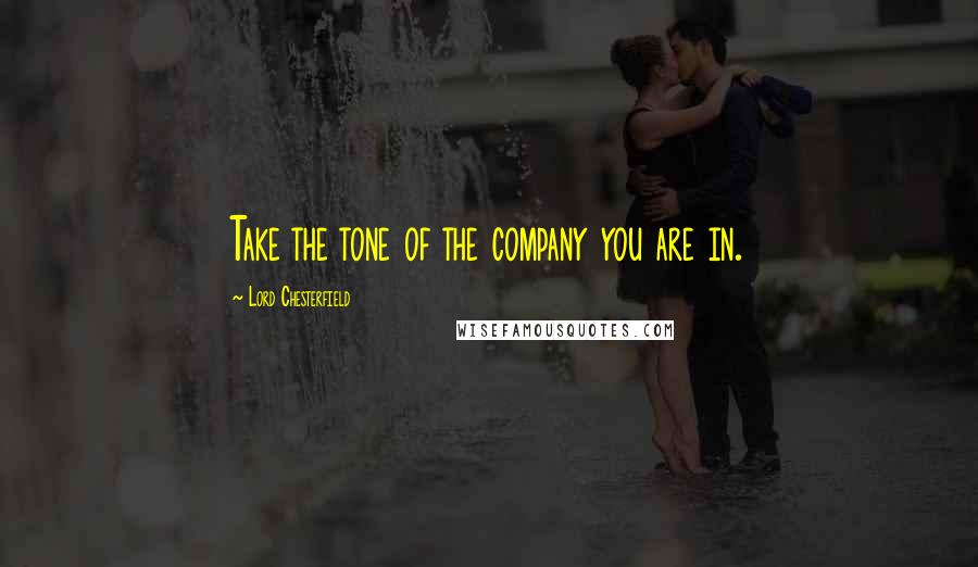 Lord Chesterfield Quotes: Take the tone of the company you are in.