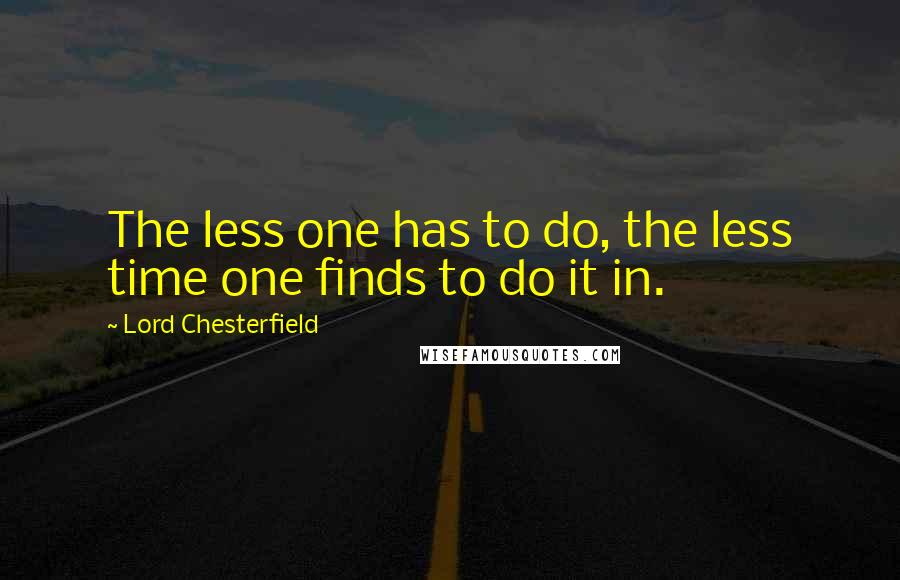 Lord Chesterfield Quotes: The less one has to do, the less time one finds to do it in.