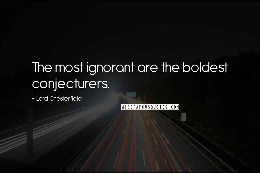 Lord Chesterfield Quotes: The most ignorant are the boldest conjecturers.