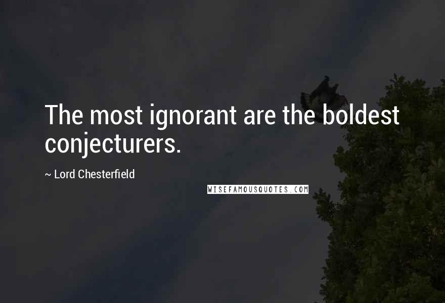 Lord Chesterfield Quotes: The most ignorant are the boldest conjecturers.