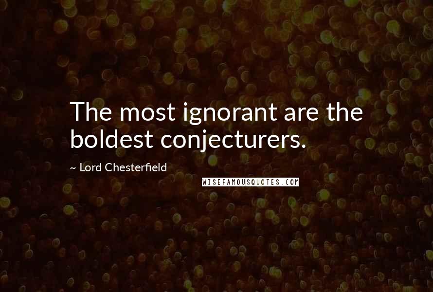 Lord Chesterfield Quotes: The most ignorant are the boldest conjecturers.