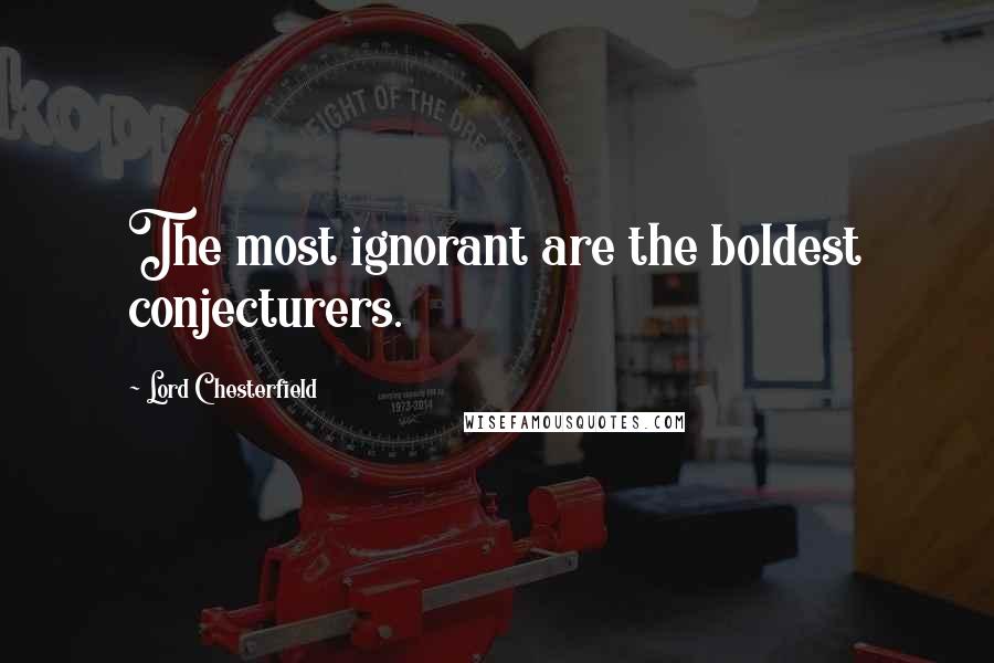 Lord Chesterfield Quotes: The most ignorant are the boldest conjecturers.