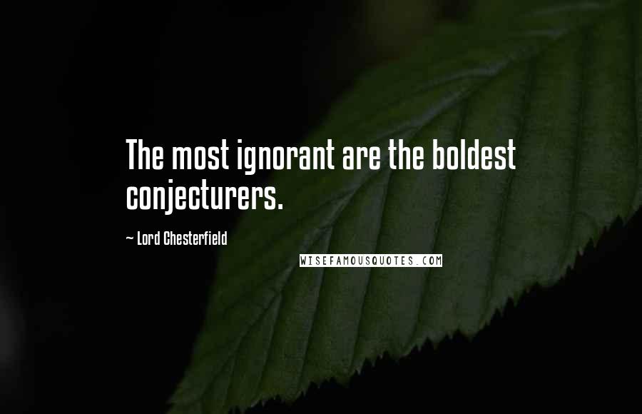 Lord Chesterfield Quotes: The most ignorant are the boldest conjecturers.