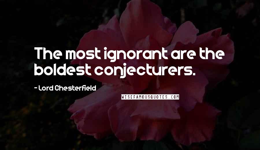 Lord Chesterfield Quotes: The most ignorant are the boldest conjecturers.