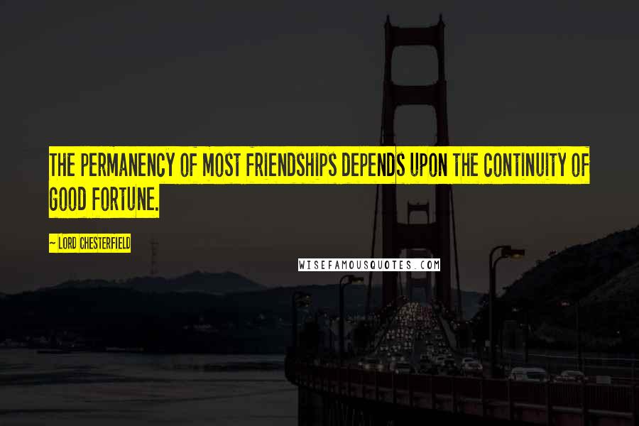 Lord Chesterfield Quotes: The permanency of most friendships depends upon the continuity of good fortune.