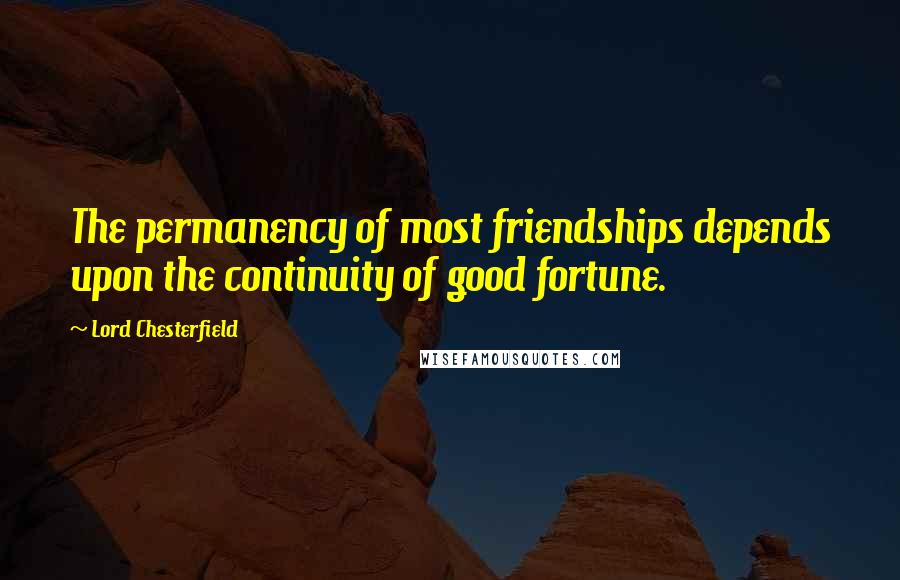 Lord Chesterfield Quotes: The permanency of most friendships depends upon the continuity of good fortune.