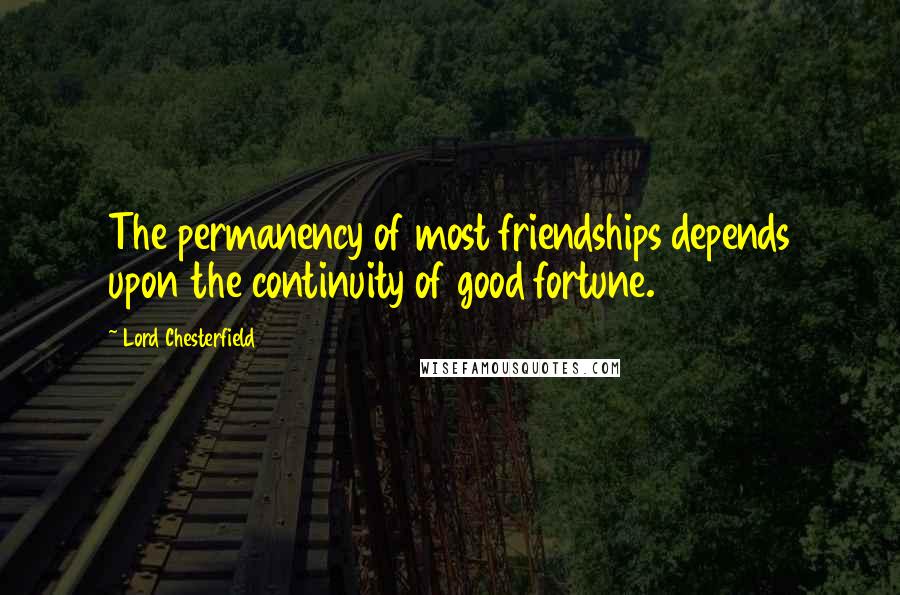 Lord Chesterfield Quotes: The permanency of most friendships depends upon the continuity of good fortune.