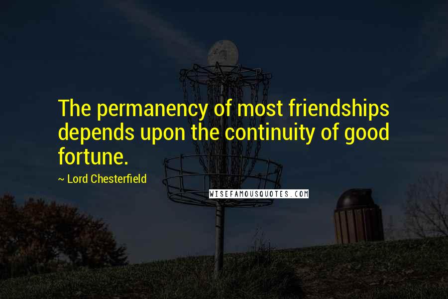 Lord Chesterfield Quotes: The permanency of most friendships depends upon the continuity of good fortune.