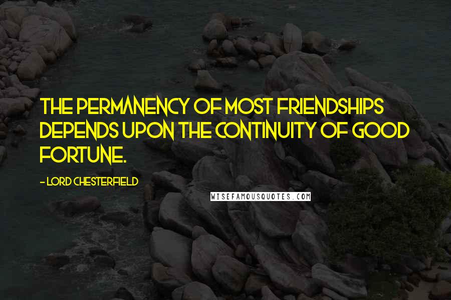 Lord Chesterfield Quotes: The permanency of most friendships depends upon the continuity of good fortune.