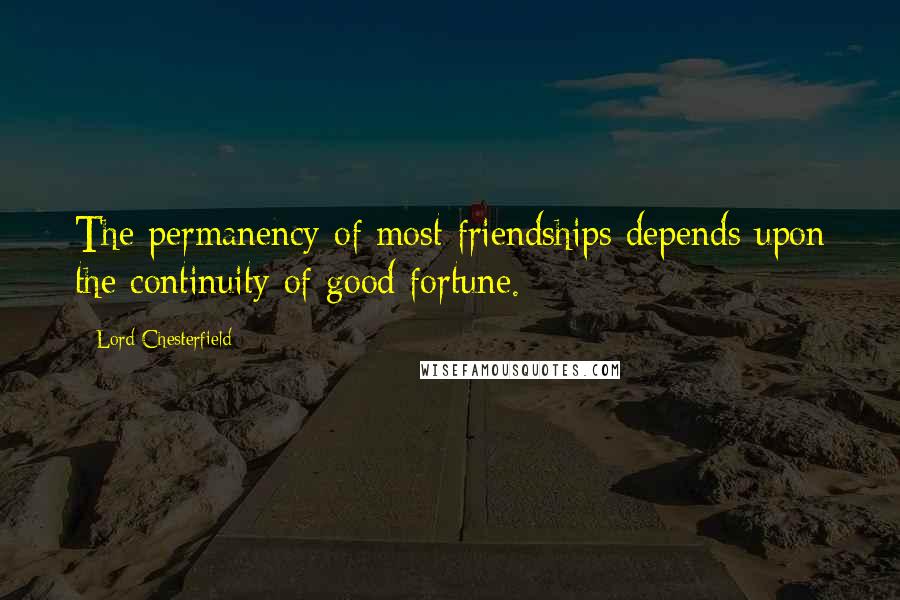 Lord Chesterfield Quotes: The permanency of most friendships depends upon the continuity of good fortune.