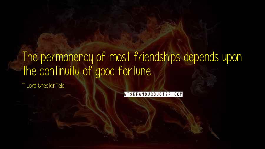 Lord Chesterfield Quotes: The permanency of most friendships depends upon the continuity of good fortune.