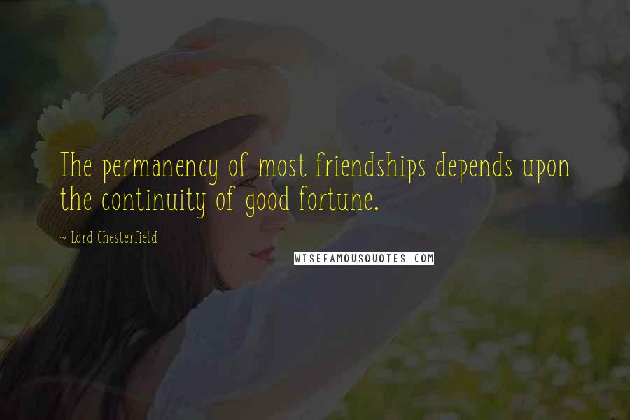 Lord Chesterfield Quotes: The permanency of most friendships depends upon the continuity of good fortune.