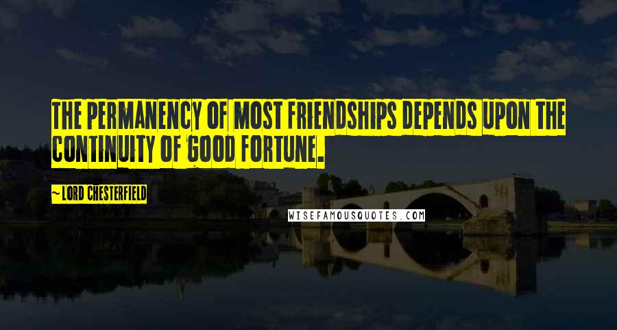 Lord Chesterfield Quotes: The permanency of most friendships depends upon the continuity of good fortune.