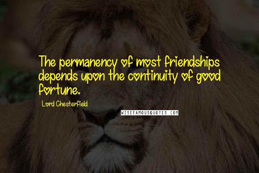 Lord Chesterfield Quotes: The permanency of most friendships depends upon the continuity of good fortune.