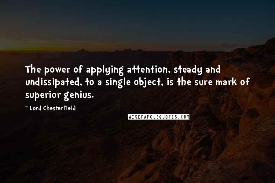 Lord Chesterfield Quotes: The power of applying attention, steady and undissipated, to a single object, is the sure mark of superior genius.