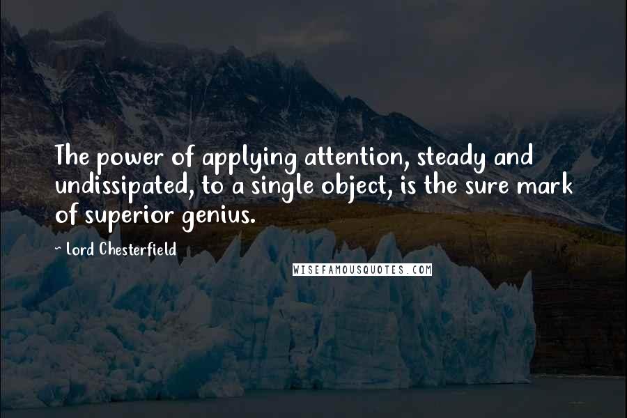 Lord Chesterfield Quotes: The power of applying attention, steady and undissipated, to a single object, is the sure mark of superior genius.