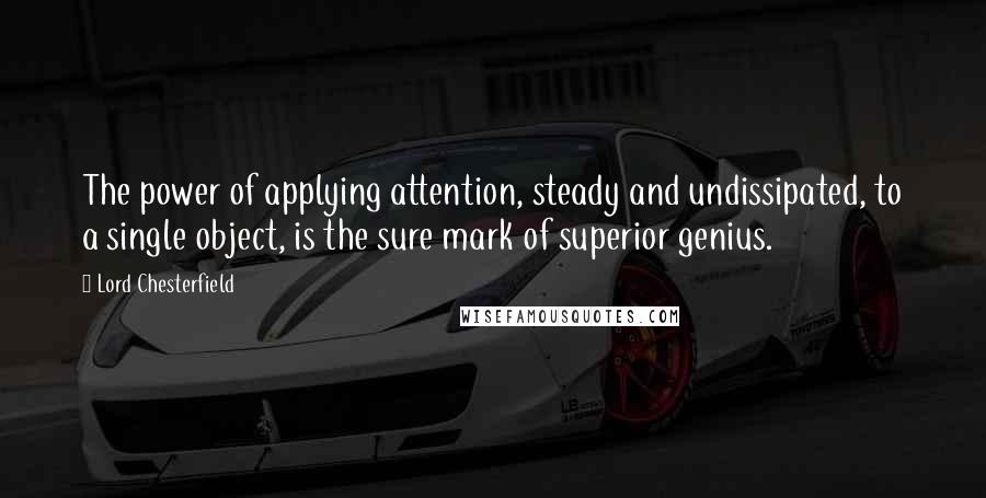 Lord Chesterfield Quotes: The power of applying attention, steady and undissipated, to a single object, is the sure mark of superior genius.