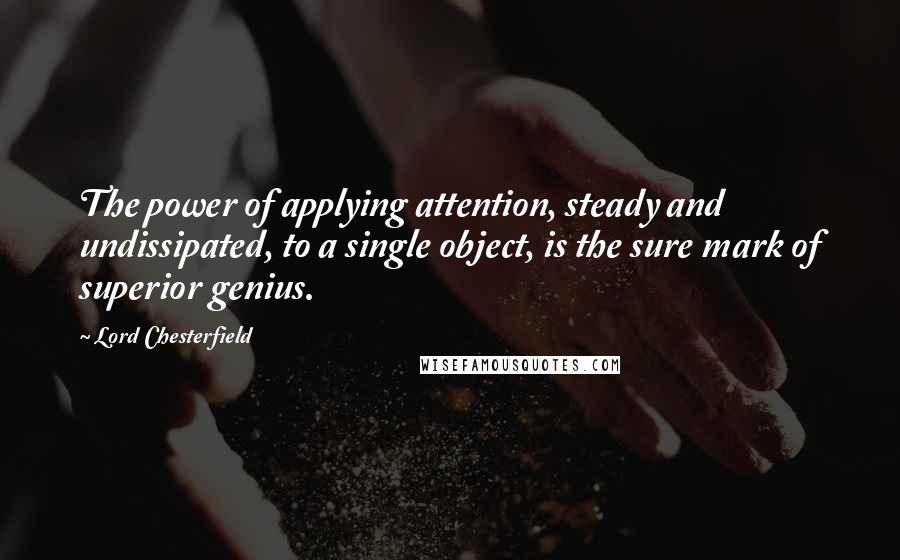 Lord Chesterfield Quotes: The power of applying attention, steady and undissipated, to a single object, is the sure mark of superior genius.