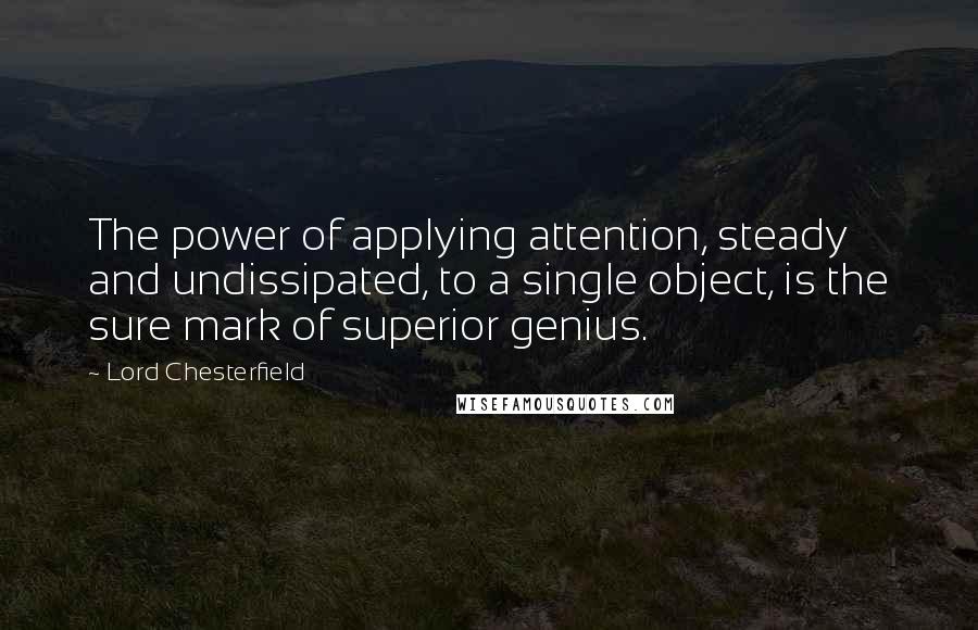 Lord Chesterfield Quotes: The power of applying attention, steady and undissipated, to a single object, is the sure mark of superior genius.