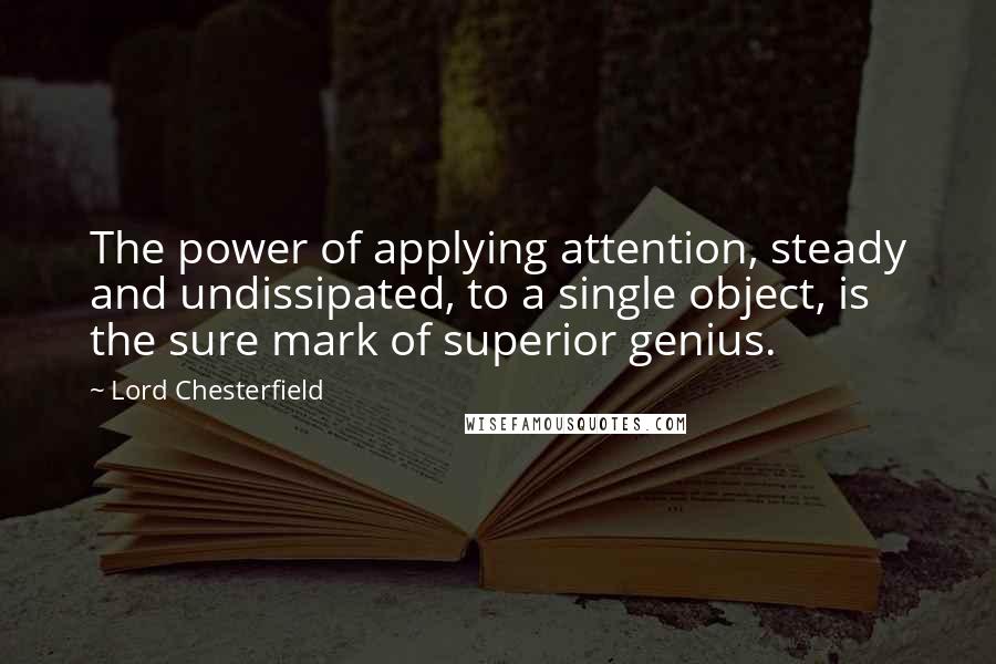 Lord Chesterfield Quotes: The power of applying attention, steady and undissipated, to a single object, is the sure mark of superior genius.