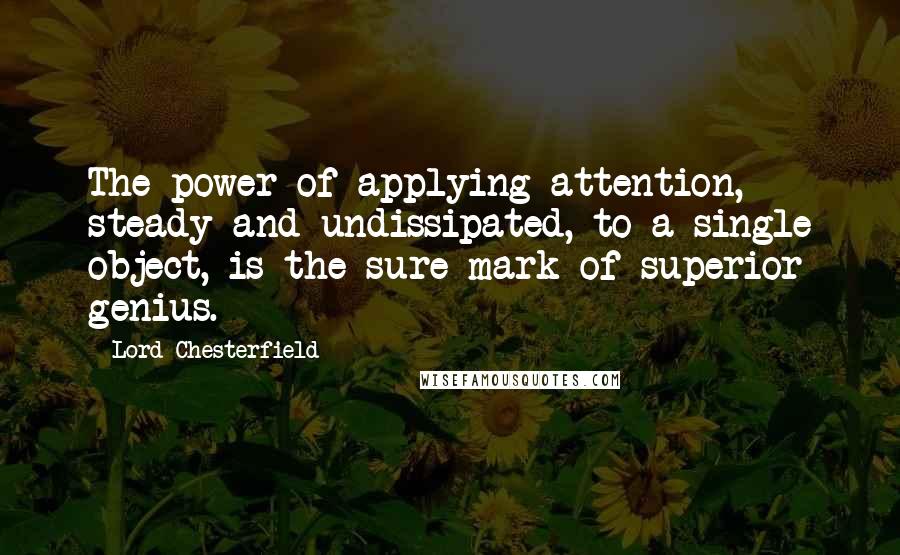 Lord Chesterfield Quotes: The power of applying attention, steady and undissipated, to a single object, is the sure mark of superior genius.